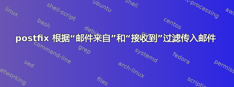 postfix 根据“邮件来自”和“接收到”过滤传入邮件