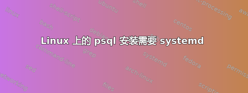 Linux 上的 psql 安装需要 systemd