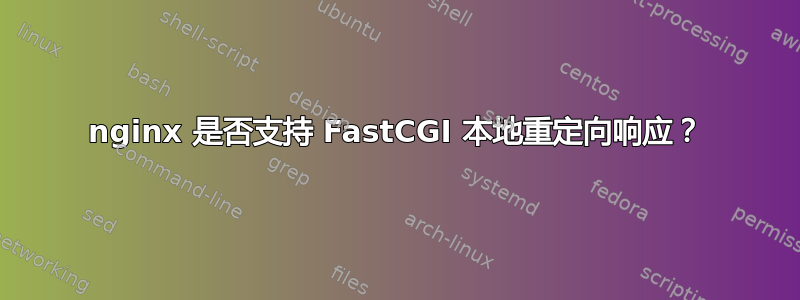 nginx 是否支持 FastCGI 本地重定向响应？