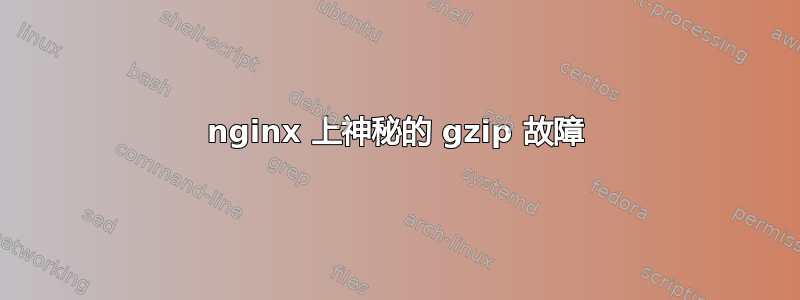 nginx 上神秘的 gzip 故障