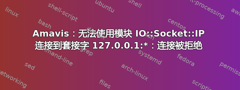 Amavis：无法使用模块 IO::Socket::IP 连接到套接字 127.0.0.1:*：连接被拒绝