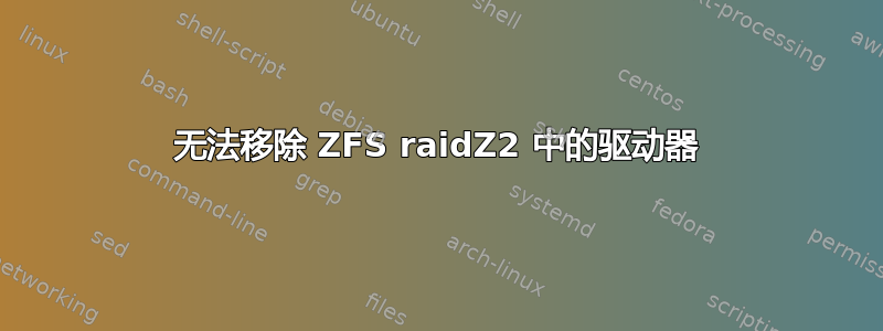 无法移除 ZFS raidZ2 中的驱动器