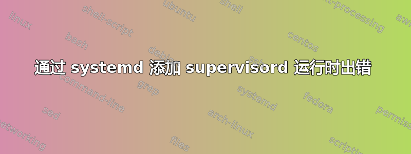 通过 systemd 添加 supervisord 运行时出错