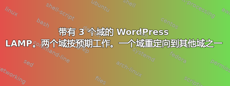 带有 3 个域的 WordPress LAMP。两个域按预期工作。一个域重定向到其他域之一