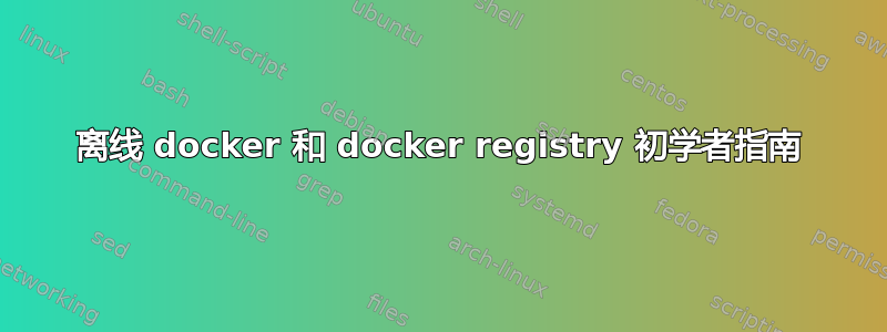 离线 docker 和 docker registry 初学者指南