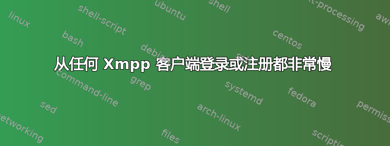 从任何 Xmpp 客户端登录或注册都非常慢