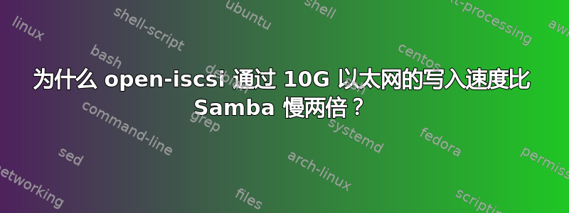 为什么 open-iscsi 通过 10G 以太网的写入速度比 Samba 慢两倍？