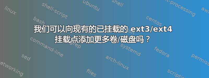 我们可以向现有的已挂载的 ext3/ext4 挂载点添加更多卷/磁盘吗？