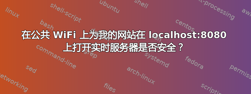 在公共 WiFi 上为我的网站在 localhost:8080 上打开实时服务器是否安全？