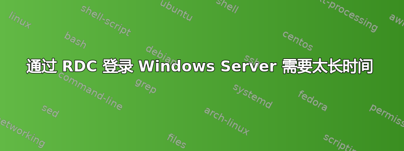 通过 RDC 登录 Windows Server 需要太长时间