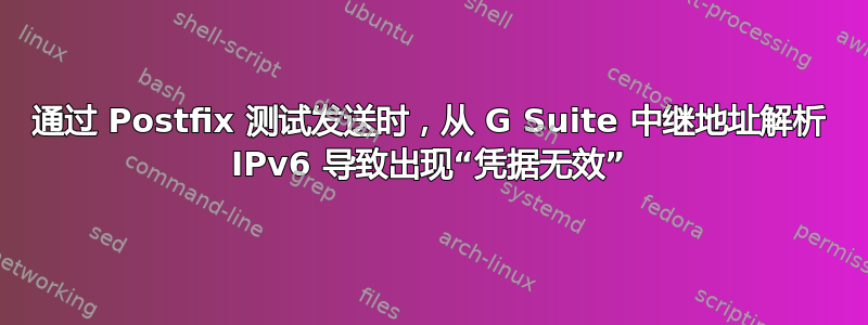 通过 Postfix 测试发送时，从 G Suite 中继地址解析 IPv6 导致出现“凭据无效”