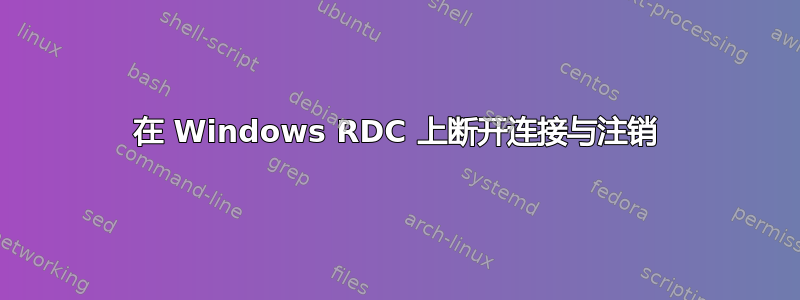 在 Windows RDC 上断开连接与注销