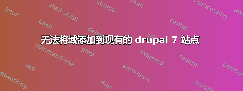 无法将域添加到现有的 drupal 7 站点