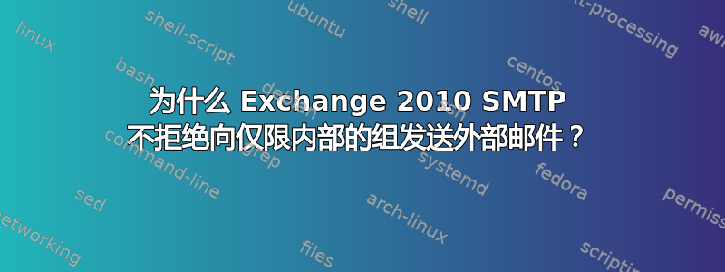 为什么 Exchange 2010 SMTP 不拒绝向仅限内部的组发送外部邮件？