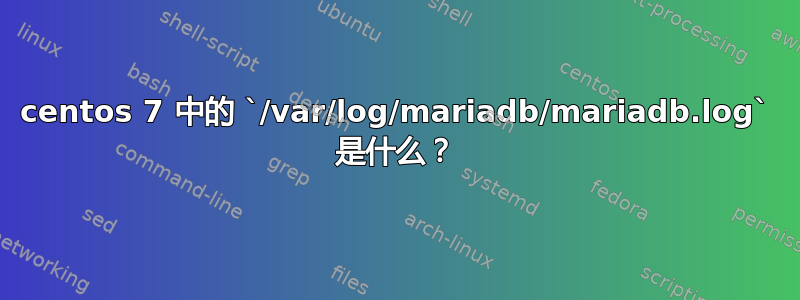 centos 7 中的 `/var/log/mariadb/mariadb.log` 是什么？