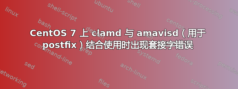 CentOS 7 上 clamd 与 amavisd（用于 postfix）结合使用时出现套接字错误