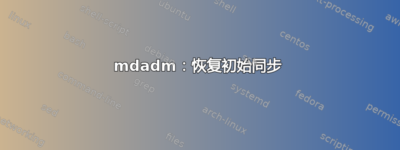 mdadm：恢复初始同步