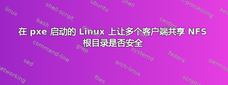 在 pxe 启动的 Linux 上让多个客户端共享 NFS 根目录是否安全