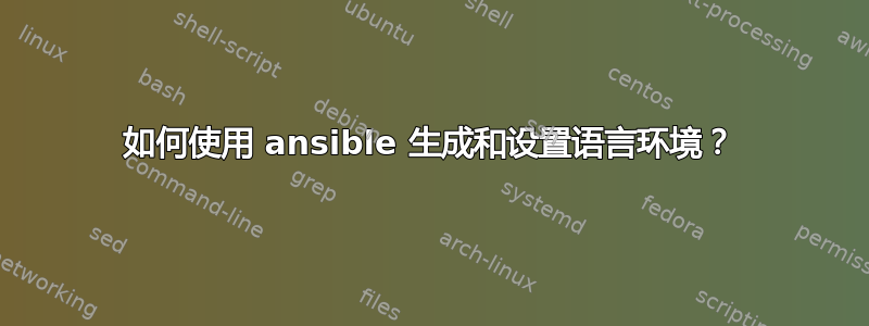 如何使用 ansible 生成和设置语言环境？