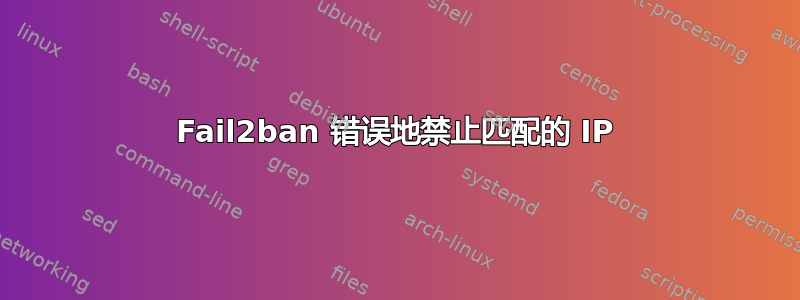 Fail2ban 错误地禁止匹配的 IP