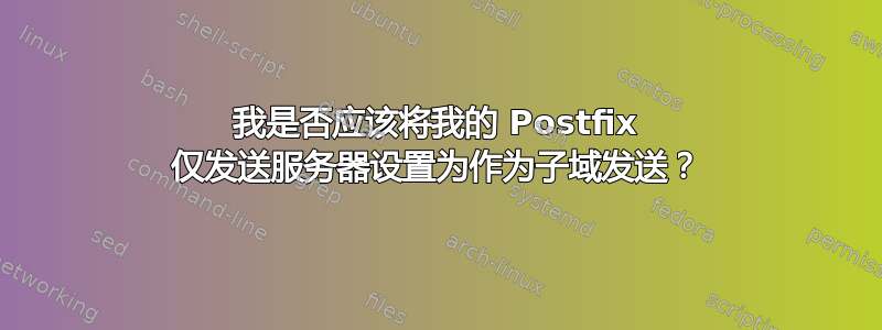 我是否应该将我的 Postfix 仅发送服务器设置为作为子域发送？