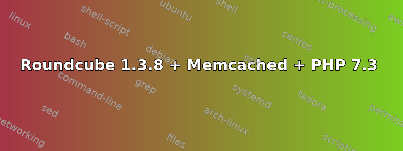 Roundcube 1.3.8 + Memcached + PHP 7.3