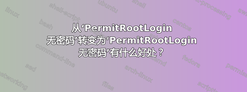 从‘PermitRootLogin 无密码’转变为‘PermitRootLogin 无密码’有什么好处？