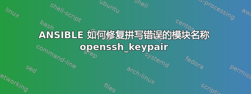 ANSIBLE 如何修复拼写错误的模块名称 openssh_keypair