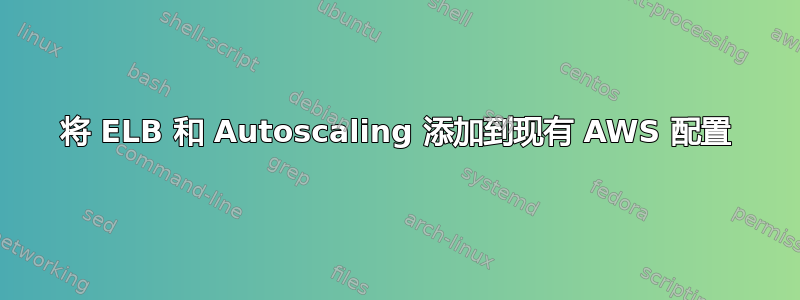 将 ELB 和 Autoscaling 添加到现有 AWS 配置