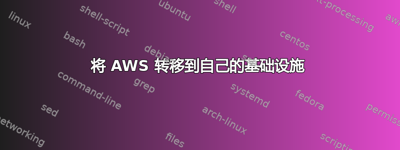 将 AWS 转移到自己的基础设施