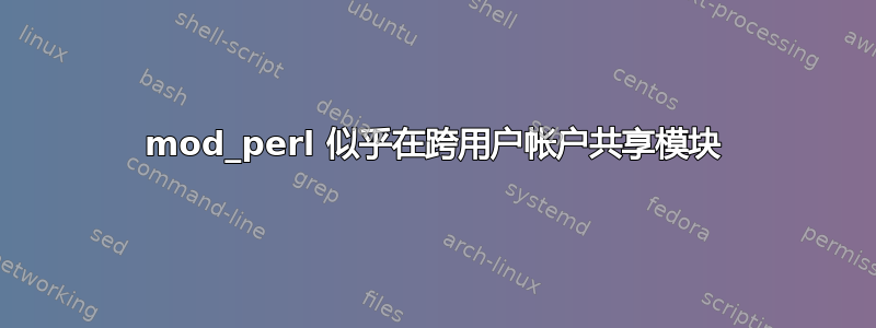 mod_perl 似乎在跨用户帐户共享模块