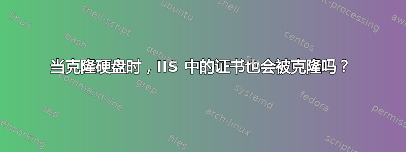 当克隆硬盘时，IIS 中的证书也会被克隆吗？