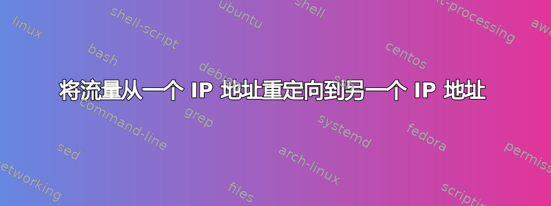 将流量从一个 IP 地址重定向到另一个 IP 地址