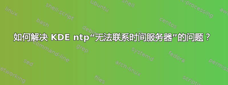 如何解决 KDE ntp“无法联系时间服务器”的问题？