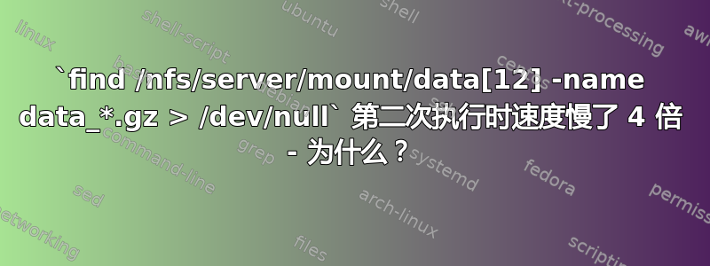 `find /nfs/server/mount/data[12] -name data_*.gz > /dev/null` 第二次执行时速度慢了 4 倍 - 为什么？