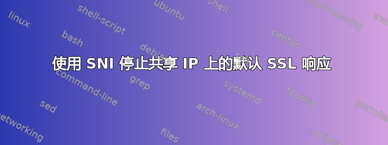 使用 SNI 停止共享 IP 上的默认 SSL 响应