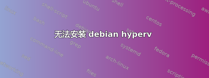 无法安装 debian hyperv