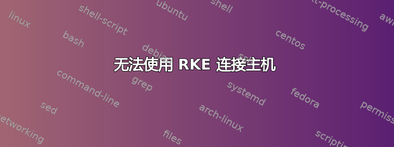 无法使用 RKE 连接主机