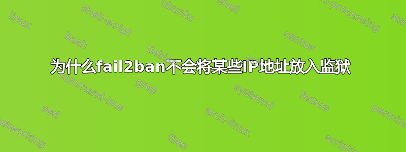 为什么fail2ban不会将某些IP地址放入监狱