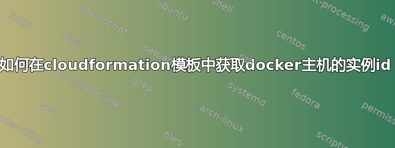 如何在cloudformation模板中获取docker主机的实例id