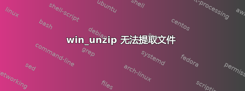 win_unzip 无法提取文件