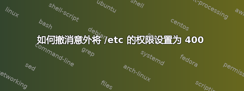 如何撤消意外将 /etc 的权限设置为 400