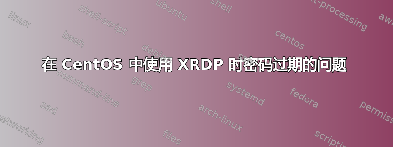 在 CentOS 中使用 XRDP 时密码过期的问题