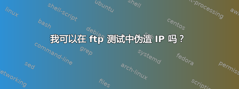 我可以在 ftp 测试中伪造 IP 吗？