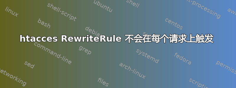 htacces RewriteRule 不会在每个请求上触发