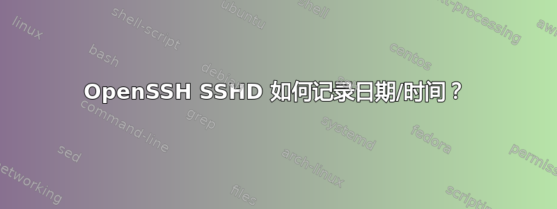 OpenSSH SSHD 如何记录日期/时间？