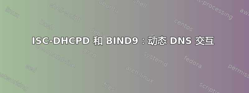 ISC-DHCPD 和 BIND9：动态 DNS 交互