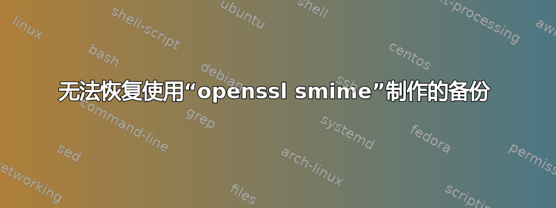 无法恢复使用“openssl smime”制作的备份