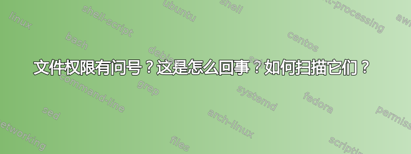 文件权限有问号？这是怎么回事？如何扫描它们？