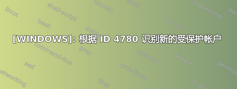 [WINDOWS]: 根据 ID 4780 识别新的受保护帐户